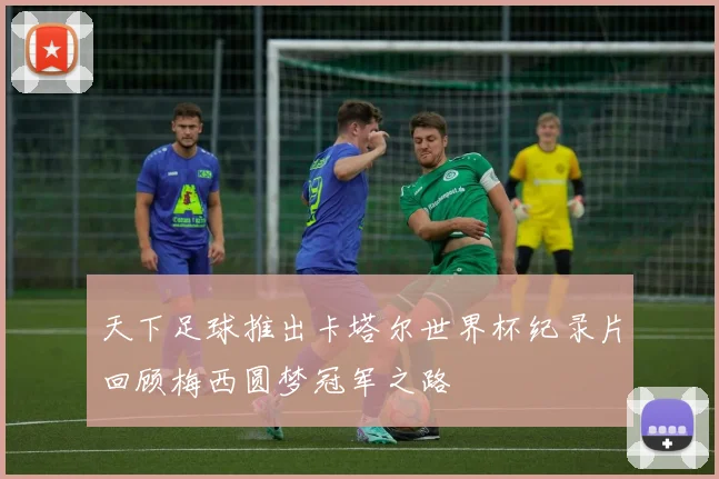 天下足球推出卡塔尔世界杯纪录片回顾梅西圆梦冠军之路