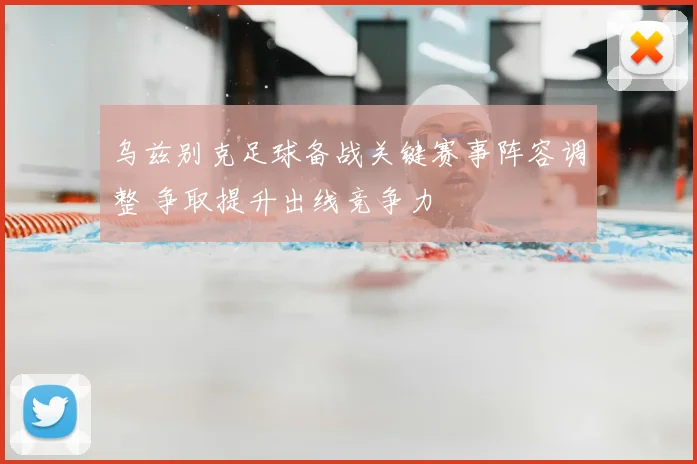 乌兹别克足球备战关键赛事阵容调整 争取提升出线竞争力