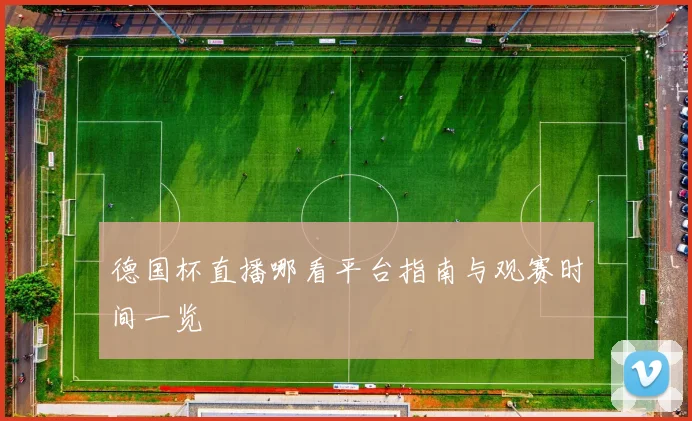 德国杯直播哪看平台指南与观赛时间一览