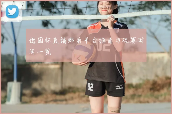 德国杯直播哪看平台指南与观赛时间一览