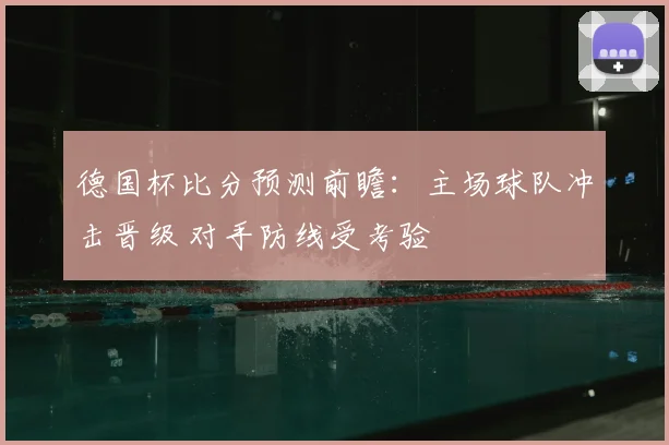 德国杯比分预测前瞻：主场球队冲击晋级 对手防线受考验
